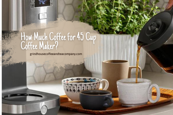How Much Coffee for 45 Cup Coffee Maker?